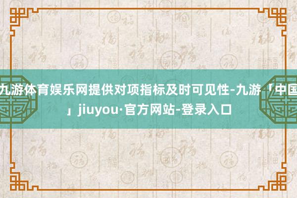 九游体育娱乐网提供对项指标及时可见性-九游「中国」jiuyou·官方网站-登录入口