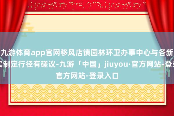 九游体育app官网移风店镇园林环卫办事中心与各新村翔实制定行径有磋议-九游「中国」jiuyou·官方网站-登录入口